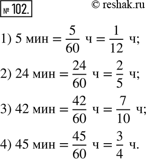 Изображение 102. Заполните пропуски.1) 5мин = 5/60 ч = 1/12 ч;3) 42 мин = — ч = — ч;2) 24 мин = — ч = — ч;4) 45 мин = — ч = —...