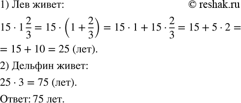 Изображение 2.390. Бобр живёт 15 лет, лев — в 1 2/3 раза дольше бобра, а дельфин — в 3 раза дольше льва. Сколько лет составляет продолжительность жизни дельфина? По условию лев...